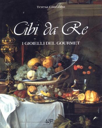 Cibi da re. I gioielli del Gourmet - Teresa Carruba - Libro Logart Press 2004, I piaceri della vita | Libraccio.it