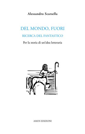 Del mondo, fuori. Ricerca del fantastico. Per la storia di un'idea letteraria - Alessandro Scarsella - Libro Amos Edizioni 2017, Poetiche | Libraccio.it