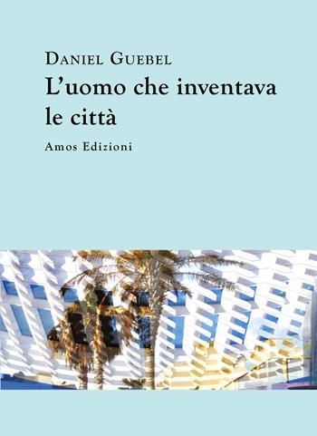 L'uomo che inventava le città - Daniel Guebel - Libro Amos Edizioni 2020, Highway 61 | Libraccio.it