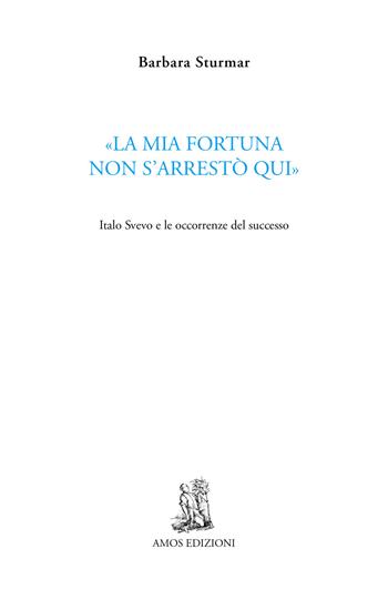 «La mia fortuna non s'arrestò qui». Italo Svevo e le occorrenze del successo - Barbara Sturmar - Libro Amos Edizioni 2020, Cuma | Libraccio.it