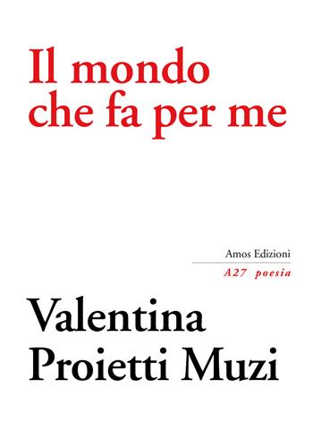 Il mondo che fa per me - Valentina Proietti Muzi - Libro Amos Edizioni 2020, A27 poesia | Libraccio.it