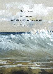 Sottovento, con gli occhi verso il mare. Acquarelli e opere recenti su carta. Ediz. illustrata