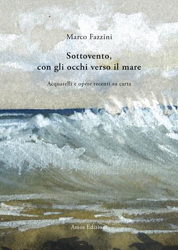 Sottovento, con gli occhi verso il mare. Acquarelli e opere recenti su carta. Ediz. illustrata - Marco Fazzini - Libro Amos Edizioni 2020, Crossing Art | Libraccio.it