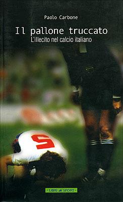 Il pallone truccato. L'illecito nel calcio italiano - Paolo Carbone - Libro Libri di Sport 2003 | Libraccio.it