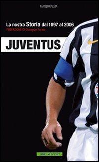 Juventus. La nostra storia dal 1897 al 2006 - Maner Palma - Libro Libri di Sport 2006 | Libraccio.it