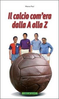 Il calcio com'era, dalla A alla Z - Marco Paci - Libro Libri di Sport 2007 | Libraccio.it