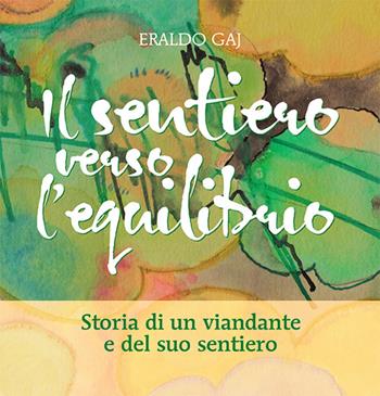 Il sentiero verso l'equilibrio. Storia di un viandante e del suo sentiero - Eraldo Gay - Libro Duc Arti Grafiche 2015 | Libraccio.it