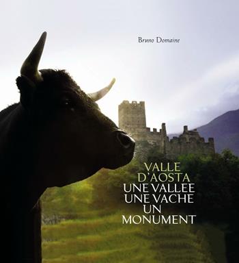 Valle d'Aosta. Une Vallée une vache un monument. Ediz. italiana - Bruno Domaine - Libro Duc Arti Grafiche 2016 | Libraccio.it
