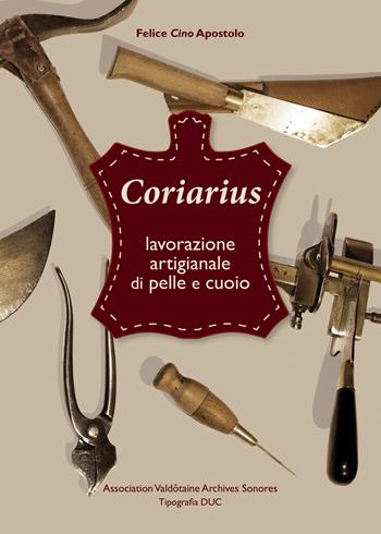Coriarius. Lavorazione artigianale di pelle e cuoio. Ediz. italiana e francese - Felice Apostolo - Libro Duc Arti Grafiche 2018 | Libraccio.it