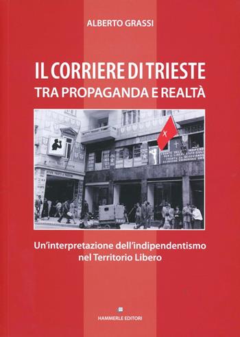 Il «Corriere di Trieste» tra propaganda e realtà. Un'interpretazione dell'indipendentismo nel territorio libero - Alberto Grassi - Libro Hammerle Editori e Stampatori in Trieste 2009 | Libraccio.it