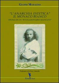 L' anarchia estetica. Il Monaco Bianco. Storia di un rivoluzionario mancato - Gianni Maragno - Libro EditricErmes 2011, Storiografia | Libraccio.it