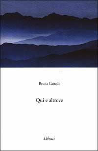 Qui e altrove - Bruna Castelli - Libro Lìbrati | Libraccio.it