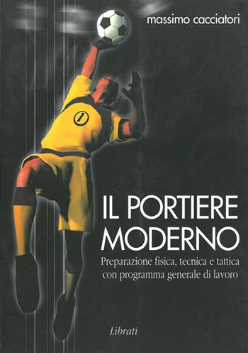 Il portiere moderno - Massimo Cacciatori - Libro Lìbrati 2004 | Libraccio.it
