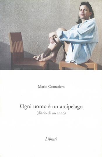 Ogni uomo è un arcipelago. Diario di un anno - Mario Granatiero - Libro Lìbrati 2006 | Libraccio.it