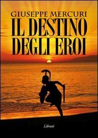 Il destino degli eroi - Giuseppe Mercuri - Libro Lìbrati 2009 | Libraccio.it