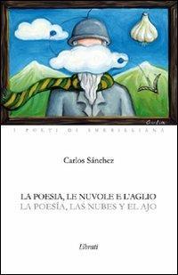La poesia le nuvole e l'aglio - Carlos Sánchez - Libro Lìbrati 2009 | Libraccio.it
