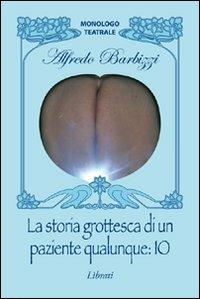 La storia grottesca di un paziente qualunque: io - Alfredo Barbizzi - Libro Lìbrati 2010 | Libraccio.it