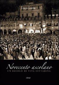 Novecento ascolano. Un secolo di vita cittadina - Luca Luna - Libro Lìbrati 2011 | Libraccio.it