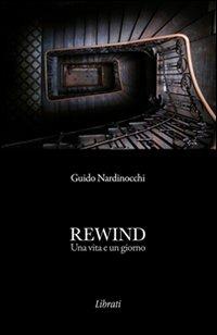 Rewind. Una vita e un giorno - Guido Nardinocchi - Libro Lìbrati 2011 | Libraccio.it