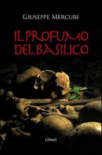 Il profumo del basilico - Giuseppe Mercuri - Libro Lìbrati 2011 | Libraccio.it