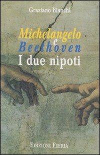 Michelangelo e Beethoven. I due nipoti - Graziano Bianchi - Libro Città Ideale 1999 | Libraccio.it