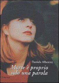 Morte è proprio solo una parola - Daniela Alberetti - Libro Città Ideale 2005 | Libraccio.it