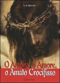 O Amore, o Amore, o Amato Crocifisso - Giuseppe D. Bellini - Libro Città Ideale 2006 | Libraccio.it