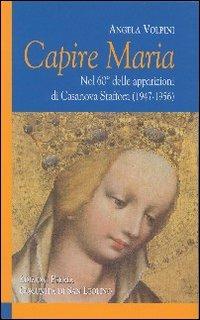 Capire Maria. Nel 60° anniversario delle apparizioni di Casanova Staffora (1947-1956) - Angela Volpini - Libro Città Ideale 2007, Il granello di senapa | Libraccio.it