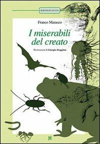 I miserabili del creato: La pulce-Scarafaggi-La formica-La medusa-Lombrichi-Il pipistrello-Il rospo. Ediz. illustrata - Franco Marasco - Libro Raccolto 2017, Raccolto natura | Libraccio.it