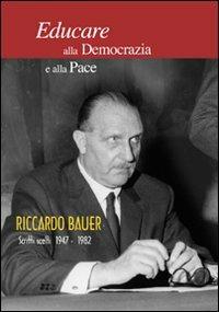 Educare alla democrazia e alla pace. Riccardo Bauer. Scritti scelti 1949-1982 - Lorenzo Morris Ghezzi, Arturo Colombo, Daniele Vola - Libro Raccolto 2011 | Libraccio.it