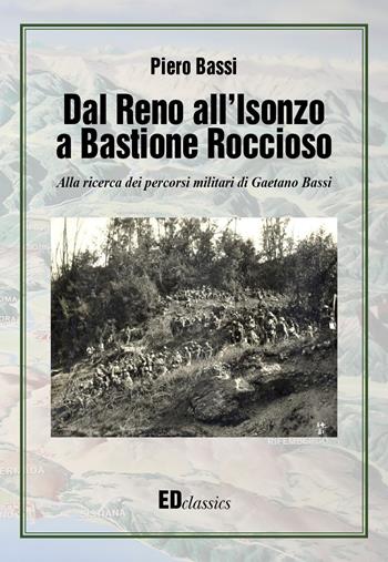Dal Reno all'Isonzo a Bastione Roccioso. Alla ricerca dei percorsi militari di Gaetano Bassi - Piero Bassi - Libro Editografica 2017, EDclassics | Libraccio.it