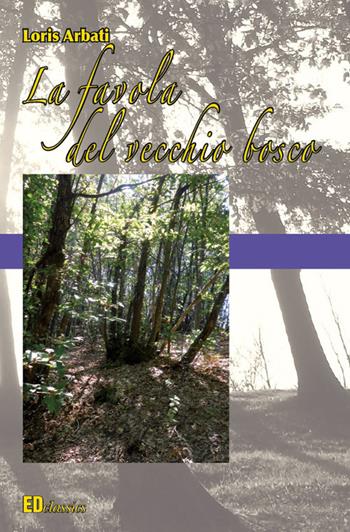 La favola del vecchio bosco - Loris Arbati - Libro Editografica 2018, EDclassics | Libraccio.it