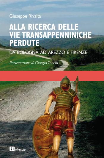 Alla ricerca delle vie transappenniniche perdute. Da Bologna ad Arezzo e Firenze - Giuseppe Rivalta - Libro Editografica 2019, EDclassics | Libraccio.it