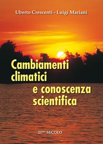 Cambiamenti climatici e conoscenza scientifica - Uberto Crescentini, Luigi Mariani - Libro 21/mo Secolo 2008 | Libraccio.it