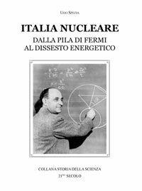 Italia nucleare. Dalla pila di Fermi al dissesto energetico - Ugo Spezia - Libro 21/mo Secolo 2009 | Libraccio.it