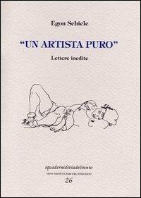 Un artista puro. Lettere inedite - Egon Schiele - Libro Via del Vento 2002, I quaderni di Via del Vento | Libraccio.it