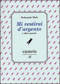 Mi vestirai d'argento e altre poesie - Aleksandr Blok - Libro Via del Vento 2003, Acquamarina | Libraccio.it