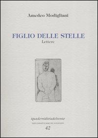 Figlio delle stelle. Lettere - Amedeo Modigliani - Libro Via del Vento 2005, I quaderni di Via del Vento | Libraccio.it