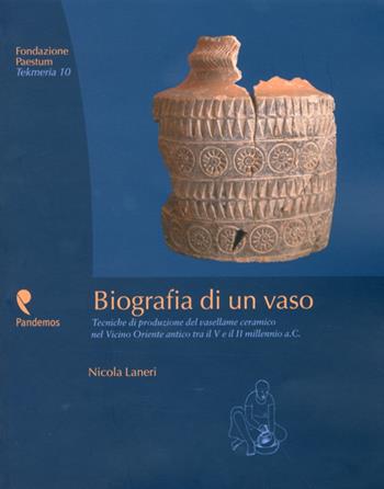 Biografia di un vaso. Tecniche di produzione del vasellame ceramico del Vicino Oriente tra V e II millennio a. C. - Nicola Laneri - Libro Pandemos 2009, Tekmeria | Libraccio.it