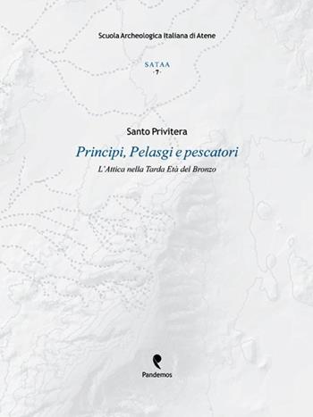 Principi, pelasgi e pescatori. L'Attica nella tarda età del bronzo - Santo Privitera - Libro Pandemos 2013, Studi di archeo. e topog. Atene e Attica | Libraccio.it