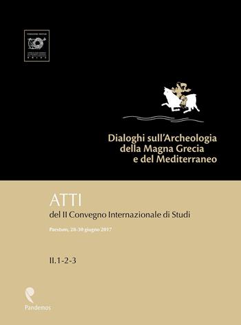 Dialoghi sull'Archeologia della Magna Grecia e del Mediterraneo. Atti del 2° Convegno internazionale di studi (Paestum, 28-30 giugno 2017)  - Libro Pandemos 2019 | Libraccio.it