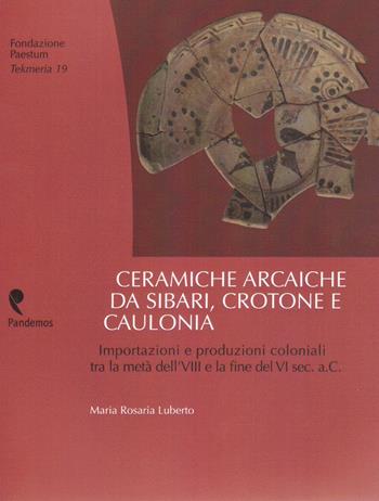 Ceramiche arcaiche da Sibari, Crotone e Caulonia. Importazioni e produzioni coloniali tra la metà dell'VIII e la fine del VI sec.a.C. - Maria Rosaria Luberto - Libro Pandemos 2020, Tekmeria | Libraccio.it