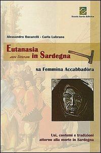 Eutanasia ante litteram in Sardegna. Sa femmina accabbadòra. Usi, costumi e tradizioni attorno alla morte in Sardegna - Alessandro Bucarelli, Carlo Lubrano - Libro Scuola Sarda 2003 | Libraccio.it