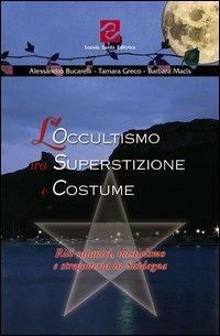 L'occultismo tra superstizione e costume. Riti satanici, misticismo e stregoneria in Sardegna - Alessandro Bucarelli, Tamara Greco, Barbara Macis - Libro Scuola Sarda 2004 | Libraccio.it