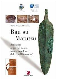Bau su Matutzu. Serdiana: segni del potere in una sepoltura del III millennio a.C. - Maria Rosaria Manunza - Libro Scuola Sarda 2010, L' albero maestro | Libraccio.it