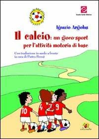 Il calcio. Un gioco-sport per l'attività motoria di base - Ignazio Argiolas - Libro Scuola Sarda 2011, Le coccinelle | Libraccio.it