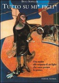 Tutto su mi' figli'. Una madre alla scoperta di un figlio che «Ama portare le gonne» - Buci Sopelsa - Libro Terra Ferma Edizioni 2000, Canfini | Libraccio.it