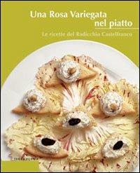 Una rosa variegata nel piatto. Le ricette del radicchio Castelfranco  - Libro Terra Ferma Edizioni 2001, Calieri | Libraccio.it