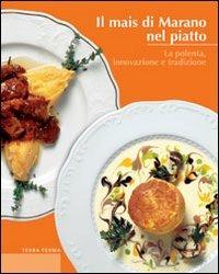 Il mais di Marano nel piatto. La polenta, innovazione e tradizione  - Libro Terra Ferma Edizioni 2008, Calieri | Libraccio.it