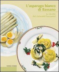 L' asparago bianco di Bassano. Le ricette dei ristoranti bassanesi - Giandomenico Cortese, Carlo Grandesso, Fausto Maculan - Libro Terra Ferma Edizioni 2002, Calieri | Libraccio.it